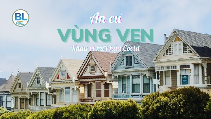 An cư vùng ven – Khẩu vị mới hậu Covid